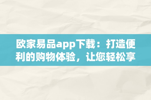 欧家易品app下载：打造便利的购物体验，让您轻松享受欧家生活