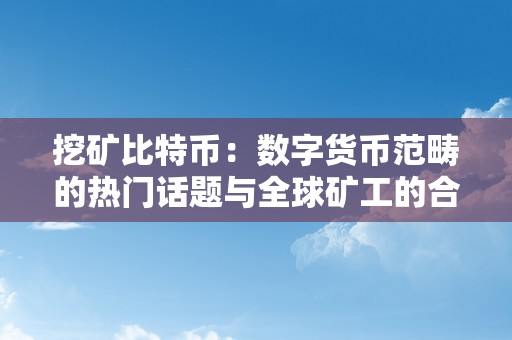 挖矿比特币：数字货币范畴的热门话题与全球矿工的合作