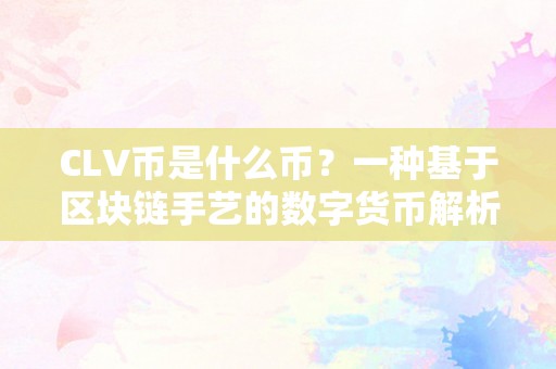 CLV币是什么币？一种基于区块链手艺的数字货币解析