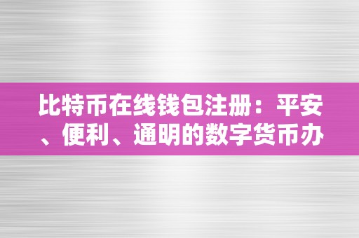 比特币在线钱包注册：平安、便利、通明的数字货币办理平台