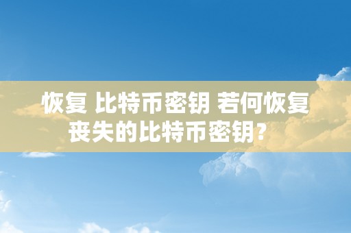 恢复 比特币密钥 若何恢复丧失的比特币密钥？ 