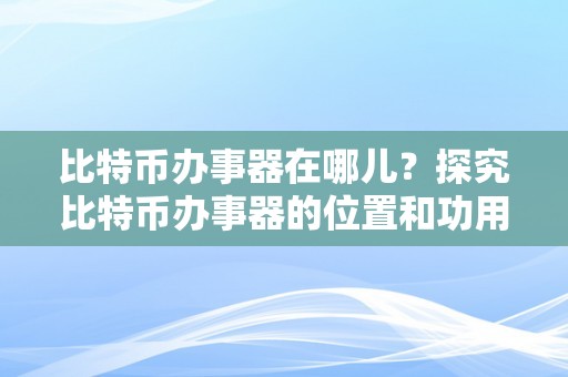 比特币办事器在哪儿？探究比特币办事器的位置和功用