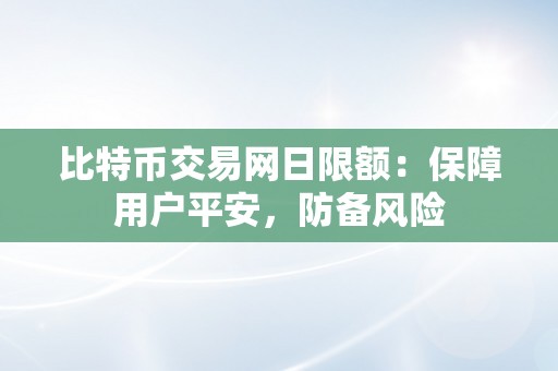 比特币交易网日限额：保障用户平安，防备风险