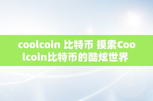 coolcoin 比特币 摸索Coolcoin比特币的酷炫世界 