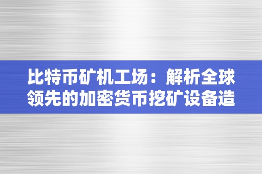 比特币矿机工场：解析全球领先的加密货币挖矿设备造造厂家