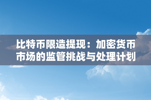 比特币限造提现：加密货币市场的监管挑战与处理计划