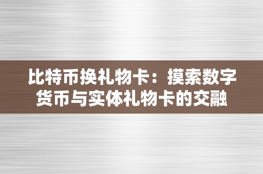 比特币换礼物卡：摸索数字货币与实体礼物卡的交融