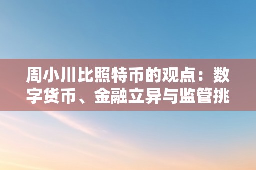 周小川比照特币的观点：数字货币、金融立异与监管挑战