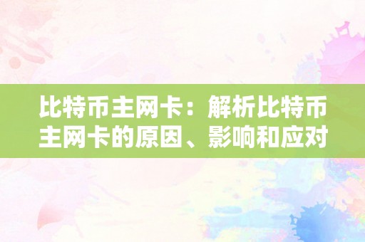 比特币主网卡：解析比特币主网卡的原因、影响和应对办法