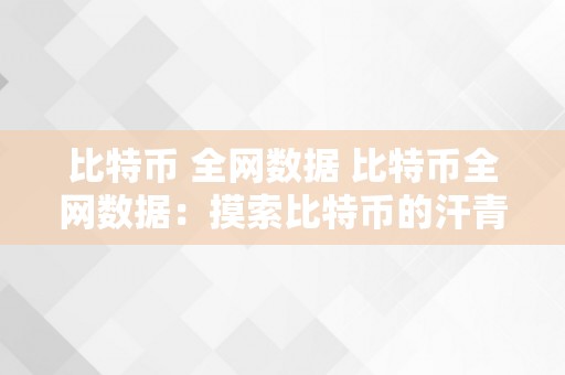 比特币 全网数据 比特币全网数据：摸索比特币的汗青、特点和将来趋向 