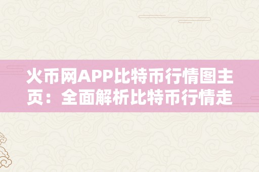 火币网APP比特币行情图主页：全面解析比特币行情走势及相关信息