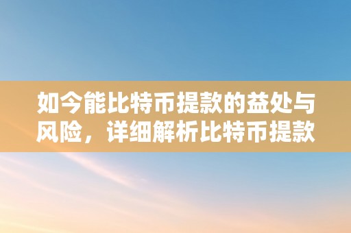 如今能比特币提款的益处与风险，详细解析比特币提款的流程和相存眷意事项