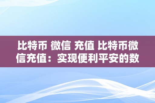 比特币 微信 充值 比特币微信充值：实现便利平安的数字货币充值体例 