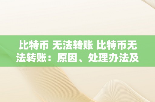 比特币 无法转账 比特币无法转账：原因、处理办法及对市场的影响 