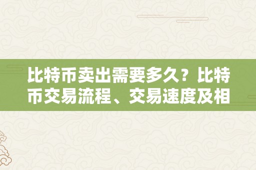 比特币卖出需要多久？比特币交易流程、交易速度及相存眷意事项详解