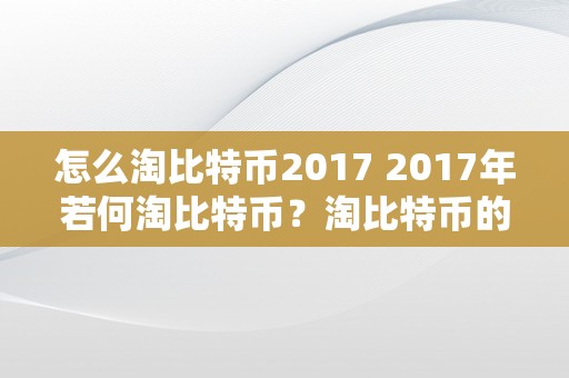 怎么淘比特币2017 2017年若何淘比特币？淘比特币的办法与技巧详解 