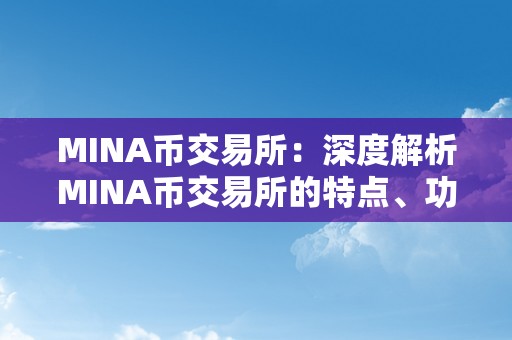 MINA币交易所：深度解析MINA币交易所的特点、功用和优势