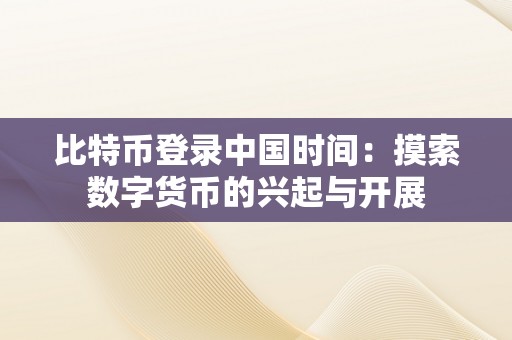 比特币登录中国时间：摸索数字货币的兴起与开展