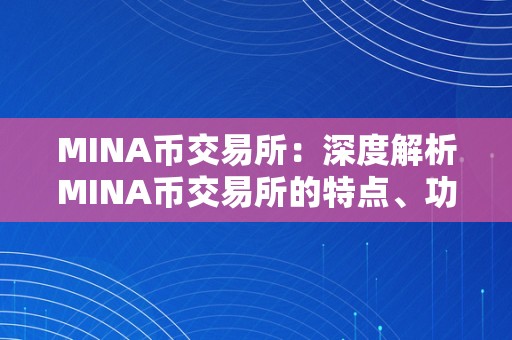 MINA币交易所：深度解析MINA币交易所的特点、功用和优势