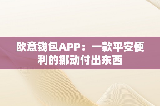 欧意钱包APP：一款平安便利的挪动付出东西