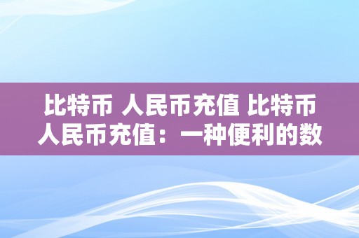 比特币 人民币充值 比特币人民币充值：一种便利的数字货币兑换体例 