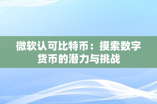 微软认可比特币：摸索数字货币的潜力与挑战