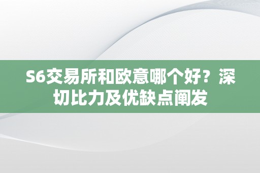 S6交易所和欧意哪个好？深切比力及优缺点阐发