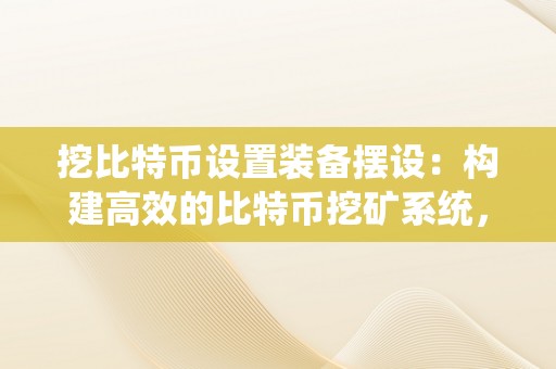 挖比特币设置装备摆设：构建高效的比特币挖矿系统，助力数字金融时代