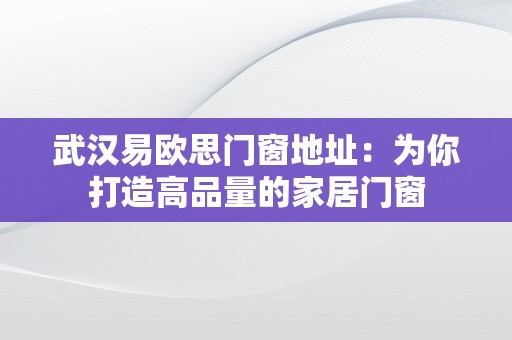 武汉易欧思门窗地址：为你打造高品量的家居门窗