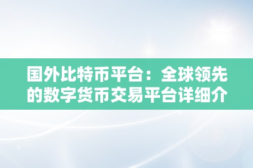 国外比特币平台：全球领先的数字货币交易平台详细介绍