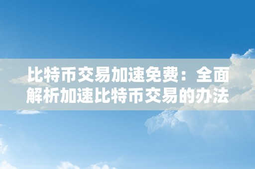 比特币交易加速免费：全面解析加速比特币交易的办法与技巧