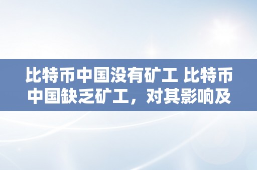 比特币中国没有矿工 比特币中国缺乏矿工，对其影响及处理计划 