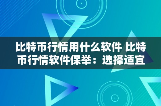 比特币行情用什么软件 比特币行情软件保举：选择适宜的东西逃踪比特币价格 