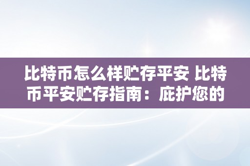 比特币怎么样贮存平安 比特币平安贮存指南：庇护您的数字财富 