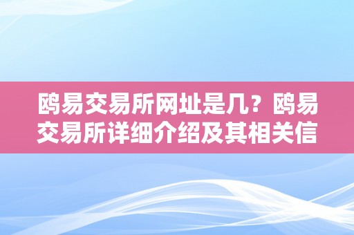 鸥易交易所网址是几？鸥易交易所详细介绍及其相关信息