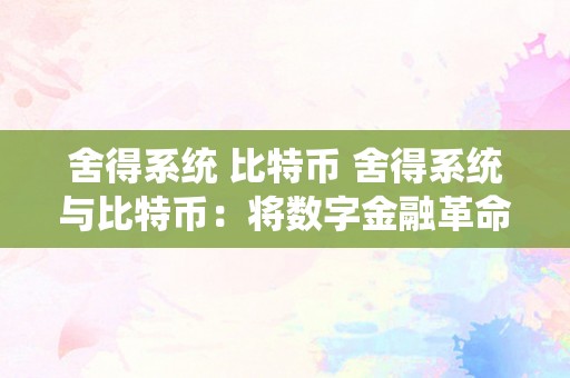 舍得系统 比特币 舍得系统与比特币：将数字金融革命推向新高度 