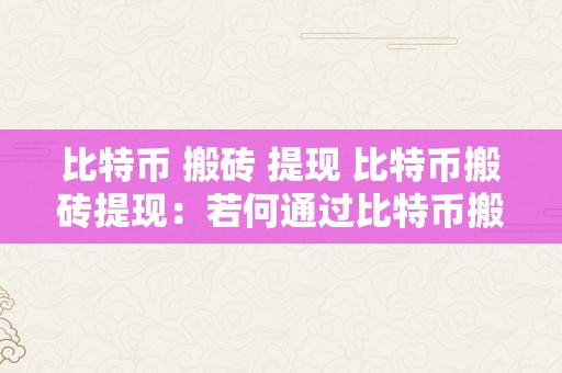 比特币 搬砖 提现 比特币搬砖提现：若何通过比特币搬砖停止平安提现 