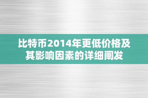 比特币2014年更低价格及其影响因素的详细阐发