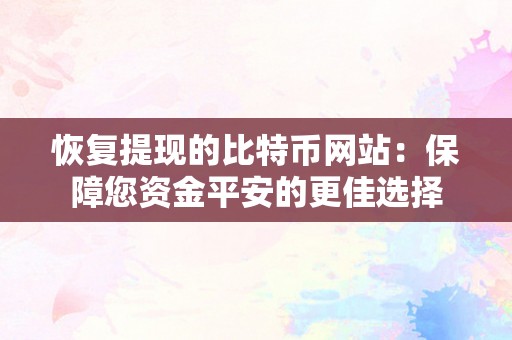 恢复提现的比特币网站：保障您资金平安的更佳选择