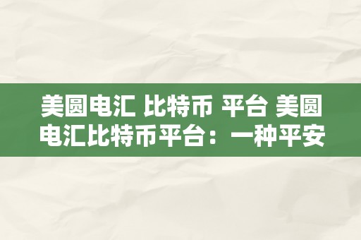 美圆电汇 比特币 平台 美圆电汇比特币平台：一种平安便利的数字货币交易体例 