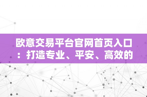 欧意交易平台官网首页入口：打造专业、平安、高效的全球交易平台