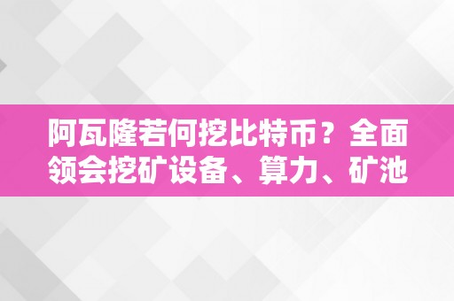 阿瓦隆若何挖比特币？全面领会挖矿设备、算力、矿池和挖矿流程