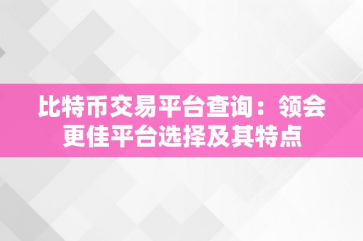 比特币交易平台查询：领会更佳平台选择及其特点