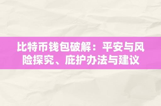 比特币钱包破解：平安与风险探究、庇护办法与建议