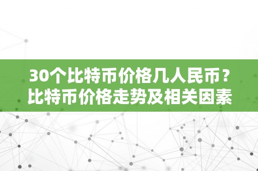 30个比特币价格几人民币？比特币价格走势及相关因素阐发