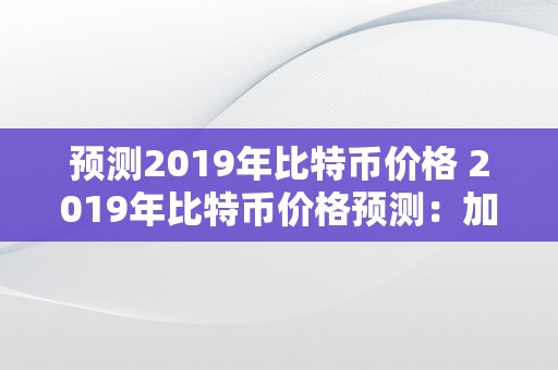 预测2019年比特币价格 2019年比特币价格预测：加密货币市场的挑战与机遇 