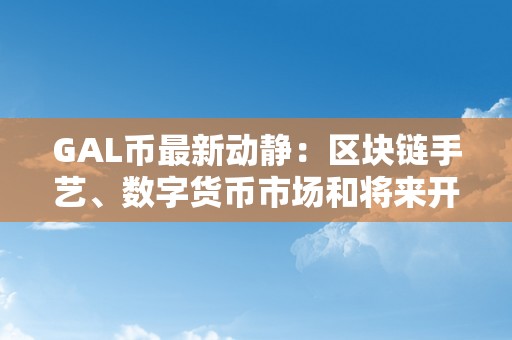 GAL币最新动静：区块链手艺、数字货币市场和将来开展前景