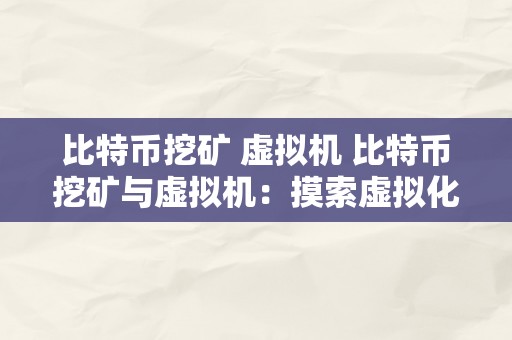 比特币挖矿 虚拟机 比特币挖矿与虚拟机：摸索虚拟化手艺在加密货币范畴的应用 