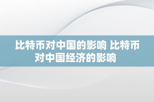 比特币对中国的影响 比特币对中国经济的影响 