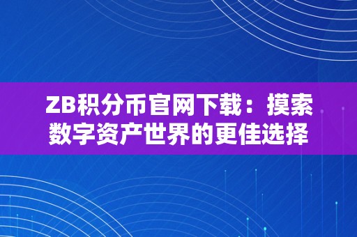 ZB积分币官网下载：摸索数字资产世界的更佳选择